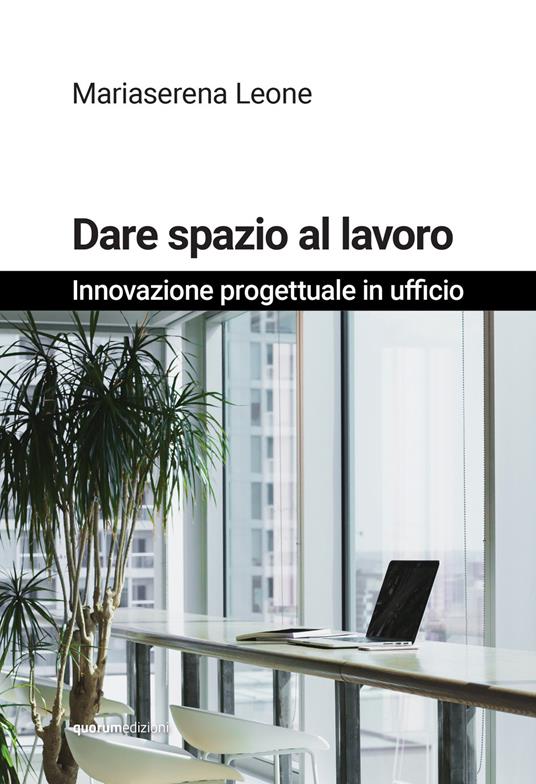 Dare spazio al lavoro. Innovazione progettuale in ufficio. Nuova ediz. - Mariaserena Leone - copertina