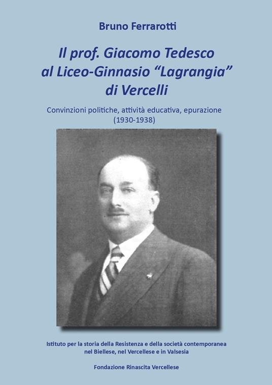 Il prof. Giacomo Tedesco al Liceo-Ginnasio «Lagrangia» di Vercelli. Convinzioni, attività educativa, epurazione (1930-1938) - Bruno Ferrarotti - copertina