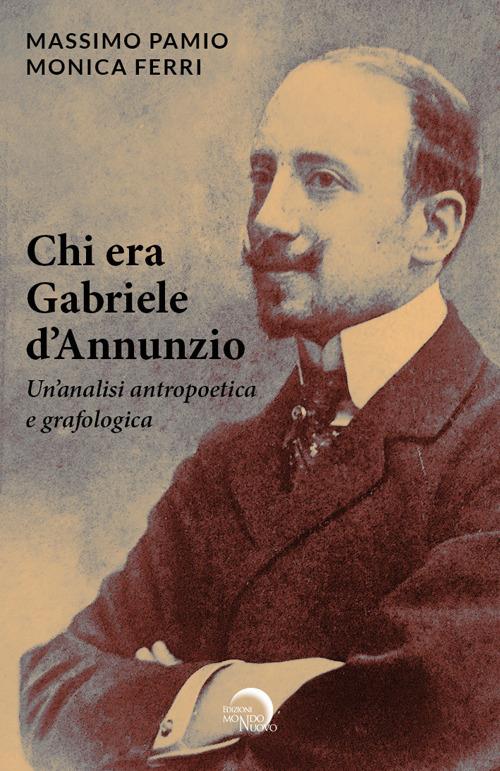 Chi era Gabriele d'Annunzio. Un'analisi antropoetica e grafologica - Massimo Pamio,Monica Ferri - copertina