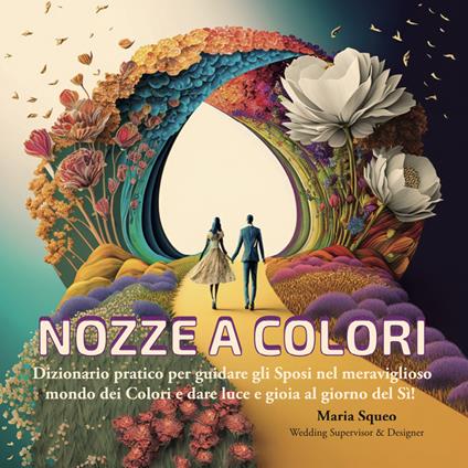 Nozze a colori. Dizionario pratico per guidare gli sposi nel meraviglioso mondo dei colori e dare luce e gioia al giorno del sì! Con Mini Palette di Nozze Stagionali - Maria Giuseppa Squeo - copertina