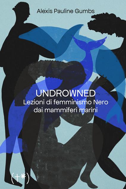 Undrowned. Lezioni di femminismo nero dai mammiferi marini - Alexis Pauline Gumbs - copertina
