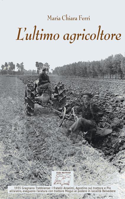 L'ultimo agricoltore. Ricerca dedicata a Michele Ferri, l’ultimo agricoltore di Borgoratto. (Gragnano Trebbiense 1931-2019). Ediz. illustrata - Maria Chiara Ferri - copertina