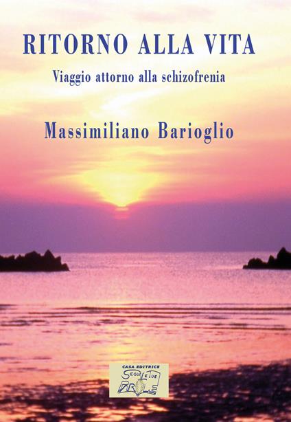 Ritorno alla vita. Viaggio attorno alla schizofrenia - Massimiliano Barioglio - copertina