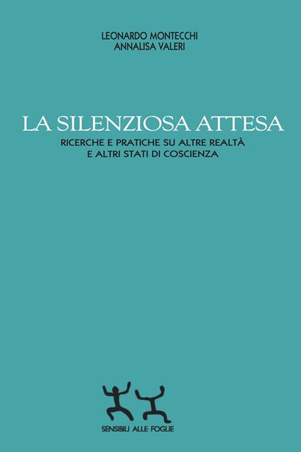 La silenziosa attesa. Ricerche e pratiche su altre realtà e altri stati di coscienza - Leonardo Montecchi,Annalisa Valeri - copertina