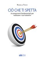 Ciò che ti spetta. 8 componenti fondamentali per realizzare i tuoi obiettivi