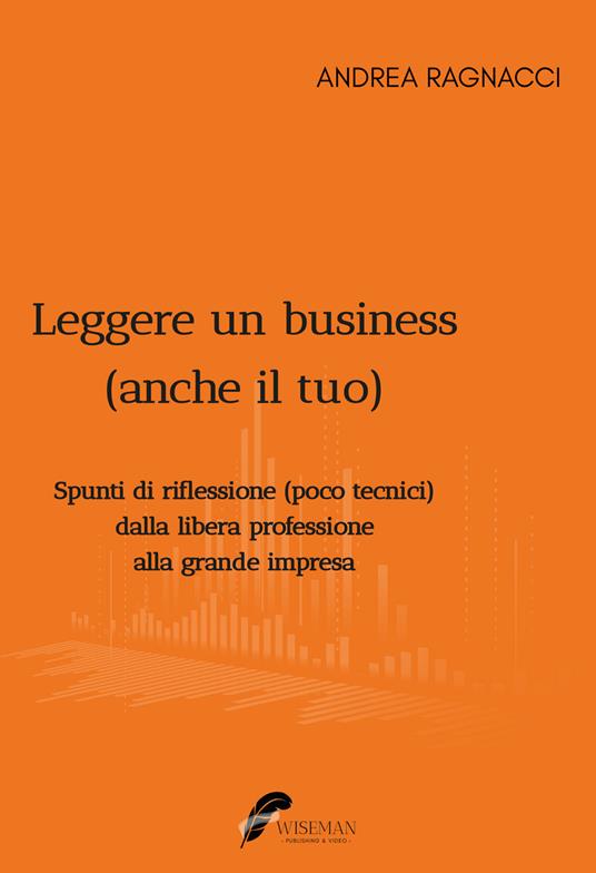 Leggere un business (anche il tuo). Spunti di riflessione poco tecnici dalla libera professione alla grande impresa - Andrea Ragnacci - copertina