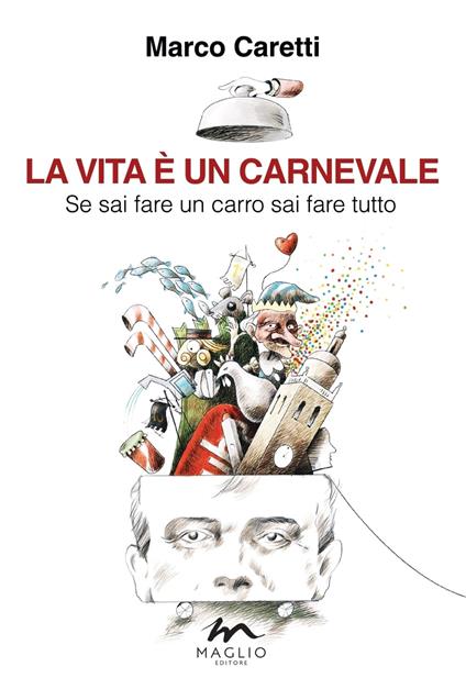 La vita è un carnevale. Se sai fare un carro sai fare tutto - Marco Caretti  - Libro - Maglio Editore - Voci dal bazar