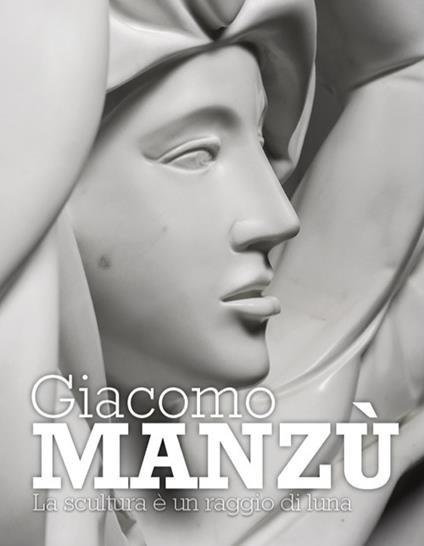 Giacomo Manzù. La scultura è un raggio di luna - copertina