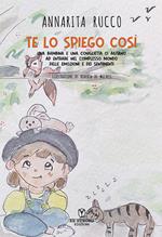 Te lo spiego così. Una bambina e una coniglietta ci aiutano ad entrare nel complesso mondo delle emozioni e dei sentimenti. Ediz. illustrata