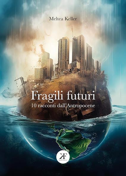 Fragili futuri. 10 racconti dall'Antropocene - Meltea Keller - copertina