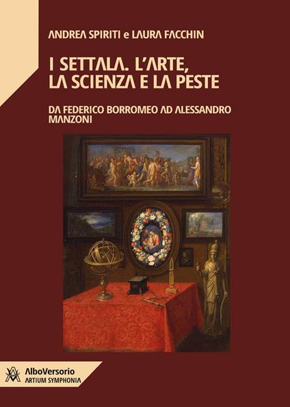 I Settala. L'arte, la scienza e la peste. Da Federico Borromeo ad Alessandro Manzoni - Andrea Spiriti,Laura Facchin - copertina