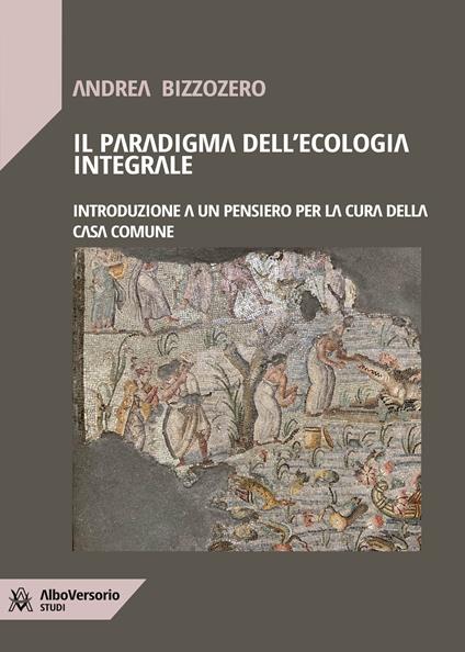 Il paradigma dell'ecologia integrale. Introduzione a un pensiero per la cura della casa comune - Andrea Bizzozero - copertina