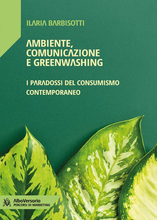 Ambiente, comunicazione e greenwashing. I paradossi del consumismo contemporaneo - Ilaria Barbisotti - ebook