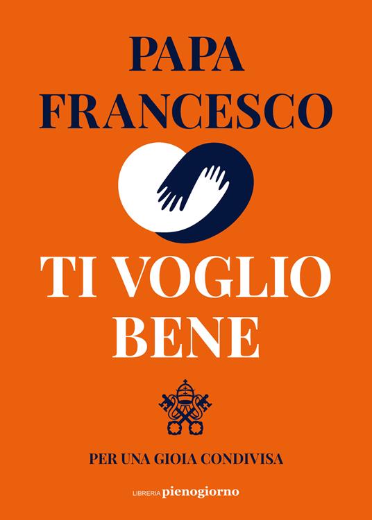 Ti voglio bene. Per una gioia condivisa - Francesco (Jorge Mario