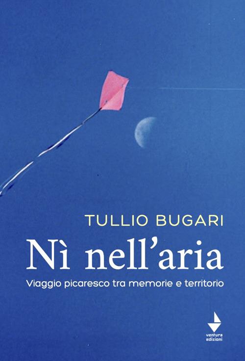 Nì nell'aria. Viaggio picaresco tra memoria e territorio - Tullio Bugari - copertina