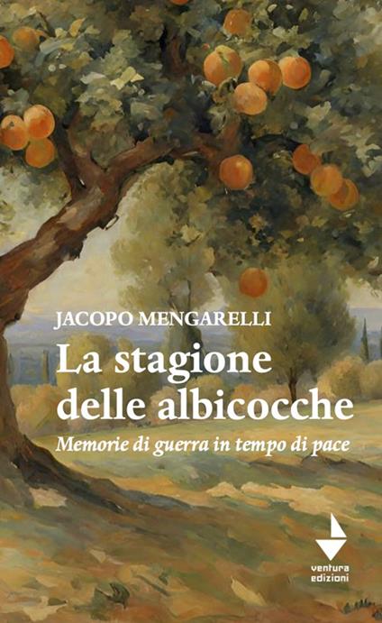 La stagione delle albicocche. Memorie di guerra in tempo di pace - Jacopo Mengarelli - copertina
