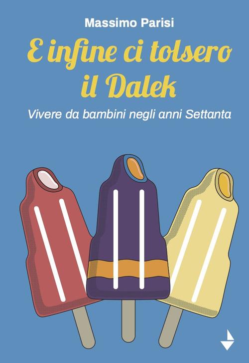 E infine ci tolsero il Dalek. Vivere da bambini negli anni Settanta - Massimo Parisi - copertina