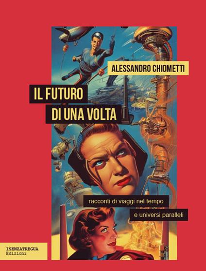 Il futuro di una volta. Racconti di viaggi nel tempo e universi paralleli - Alessandro Chiometti - copertina