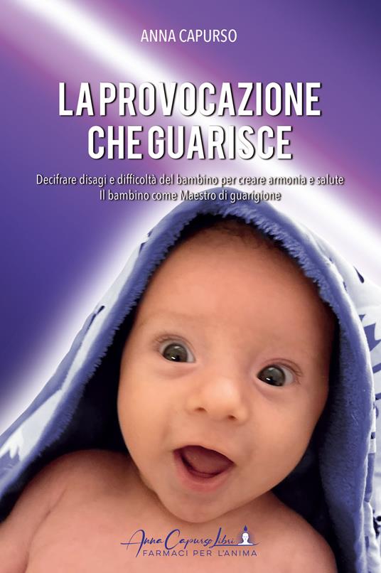 La provocazione che guarisce. Decifrare disagi e difficoltà del bambino per creare armonia e salute. Il bambino come maestro di guarigione - Anna Capurso - copertina