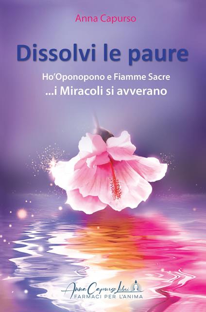 Dissolvi le paure. Ho'Oponopono e fiamme sacre... i miracoli si avverano. Con QR-Code - Anna Capurso - copertina