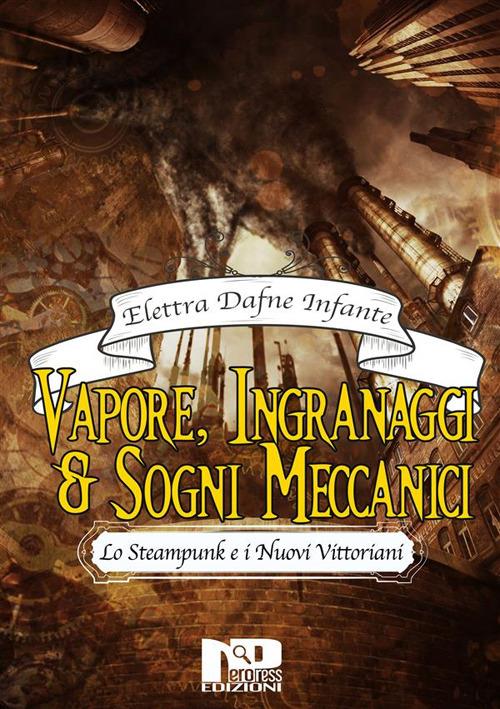 Vapore, ingranaggi e sogni meccanici. Lo steampunk e i nuovi vittoriani - Elettra Dafne Infante - ebook