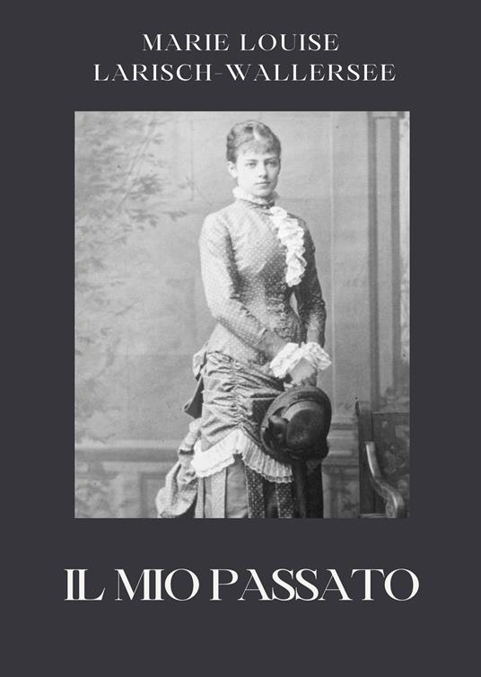 Il mio passato - Marie Louise Larisch-Wallersee,Barbara Luciana Di Fiore - ebook