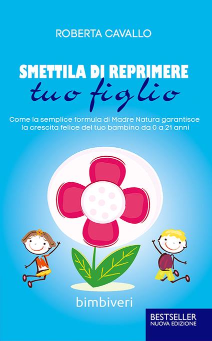 Smettila di reprimere tuo figlio. Come la semplice formula di madre natura garantisce la crescita felice del tuo bambino da 0 a 21 anni - Roberta Cavallo,Antonio Panarese - copertina