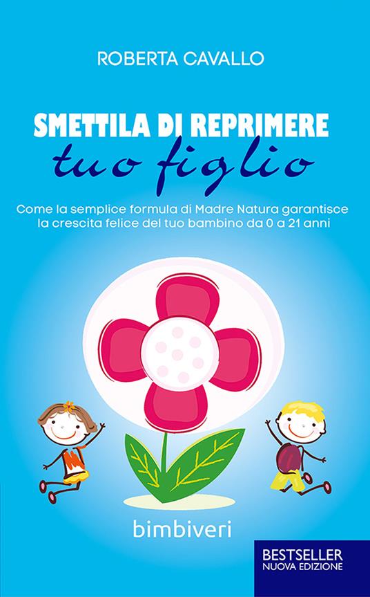 Smettila di reprimere tuo figlio. Come la semplice formula di madre natura garantisce la crescita felice del tuo bambino da 0 a 21 anni - Roberta Cavallo,Antonio Panarese - copertina