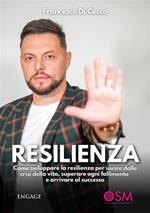 Resilienza. Come sviluppare la resilienza per uscire dalle crisi della vita, superare ogni fallimento e arrivare al successo