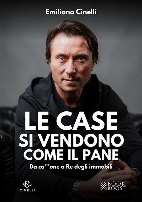 Le case si vendono come il pane. Da ca**one a re degli immobili - Emiliano Cinelli - ebook