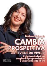 Cambia prospettiva... e ti viene da vivere! Il giusto mindset per scegliere il proprio destino e vivere una vita libera