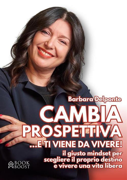 Cambia prospettiva... e ti viene da vivere! Il giusto mindset per scegliere il proprio destino e vivere una vita libera - Barbara Delponte - ebook