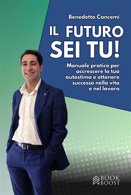 Il futuro sei tu. Manuale pratico per accrescere la tua autostima e ottenere successo nella vita e nel lavoro - Benedetto Cancemi - ebook