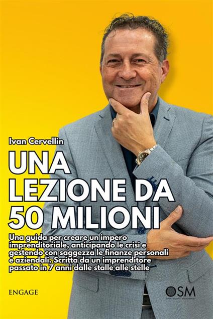 Una lezione da 50 milioni. Una guida per creare un impero imprenditoriale, anticipando le crisi e gestendo con saggezza le finanze personali e aziendali. Scritta da un imprenditore passato in 7 anni dalle stalle alle stelle. Con DVD video - Ivan Cervellin - ebook