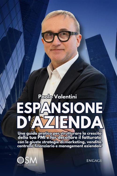 Espansione d'azienda. Una guida pratica per strutturare la crescita della tua PMI e far decollare il fatturato con le giuste strategie di marketing, vendita, controllo finanziario e management aziendale. Con espansione online - Paolo Valentini - ebook