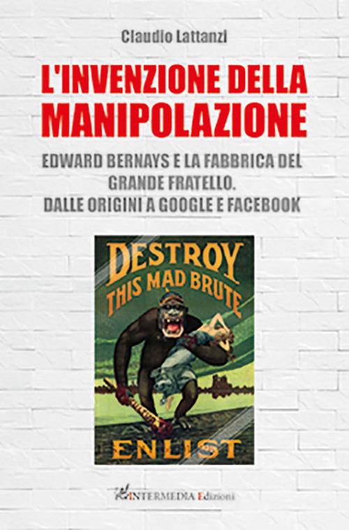 L'invenzione della manipolazione. Edward Bernays e la fabbrica del Grande Fratello. Dalle origini a Google e Facebook - Claudio Lattanzi - copertina