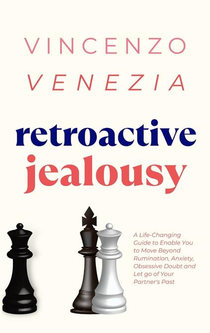 Retroactive Jealousy: A Life-Changing Guide to Enable You to Move Beyond Rumination, Anxiety, Obsessive Doubt and Let go of Your Partner's Past - Vincenzo Venezia - cover