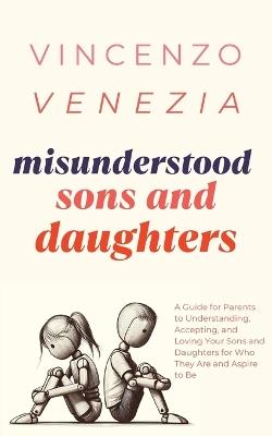 Misunderstood Sons and Daughters: A Guide for Parents to Understanding, Accepting, and Loving Your Sons and Daughters for Who They Are and Aspire to Be - Vincenzo Venezia - cover