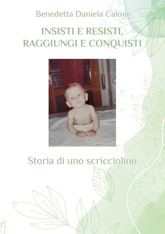 Insisti e resisti, raggiungi e conquisti. Storia di uno scricciolino - Benedetta Daniela Caloni - copertina