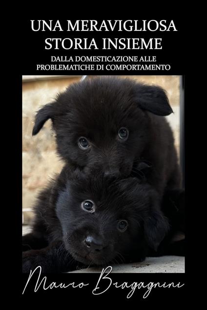 Una meravigliosa storia insieme. Dalla domesticazione alle problematiche di comportamento - Mauro Bragagnini - copertina