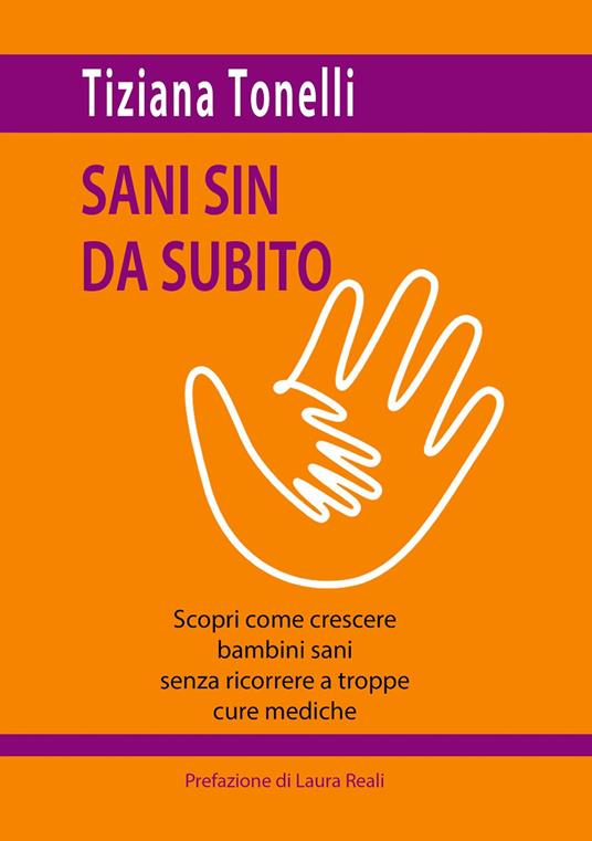 Sani sin da subito. Scopri come crescere bambini sani senza ricorrere a troppe cure mediche - Tiziana Tonelli - copertina