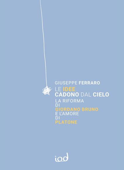 Le idee cadono dal cielo. La Riforma di Giordano Bruno e l’Amore di Platone - Giuseppe Ferraro - copertina