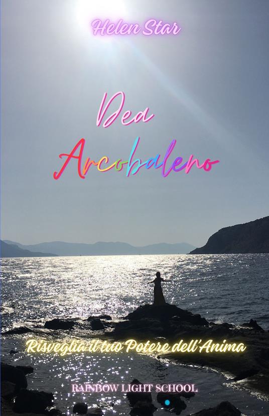 Dea arcobaleno. Risveglia il tuo potere dell'anima - Helen Star - copertina