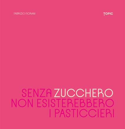 Senza zucchero non esisterebbero i pasticcieri - Fabrizio Fiorani - copertina