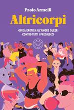 Altricorpi. Guida erotica all'amore queer contro tutti i pregiudizi