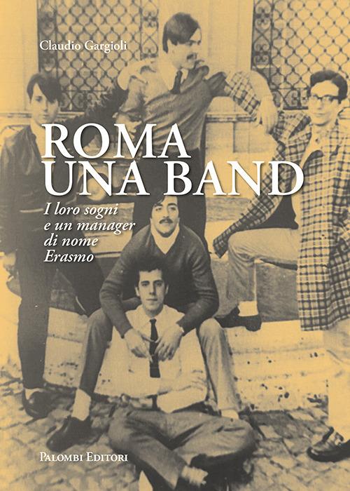 Roma una band. I loro sogni e un manager di nome Erasmo - Claudio Gargioli - copertina