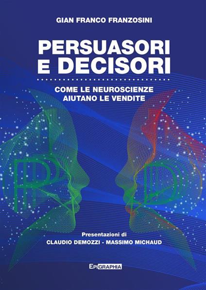 Persuasori e decisori. Come le neuroscienze aiutano le vendite - Gian Franco Franzosini - ebook