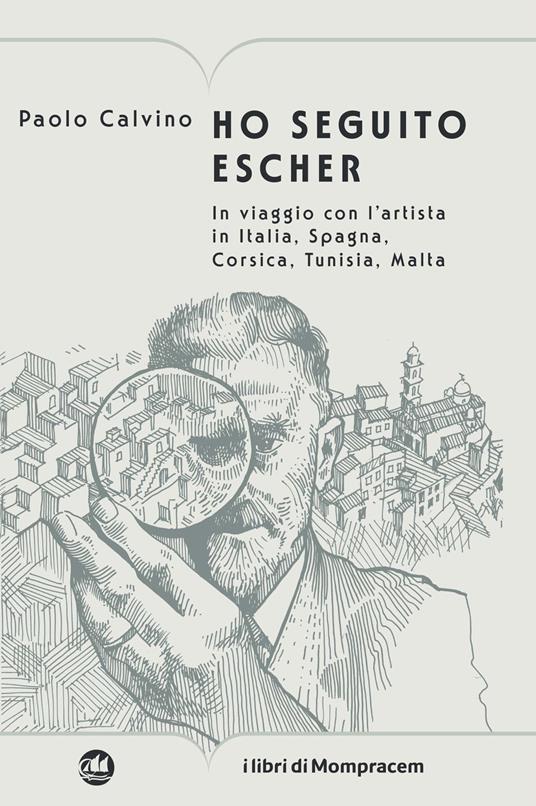 Ho seguito Escher. In viaggio con l’artista in Italia, Spagna, Corsica, Tunisia, Malta - Paolo Calvino - copertina