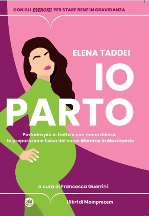 Io parto. Partorire più in fretta e con meno dolore: la preparazione fisica del corso «Mamme in movimento» - Elena Taddei - copertina