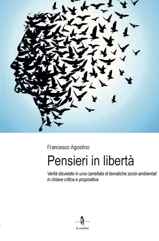 Pensieri in libertà. Verità disvelate in una carrellata di tematiche  socio-ambientali in chiave critica e propositiva - Francesco Agostino -  Libro - La Rondine Edizioni 